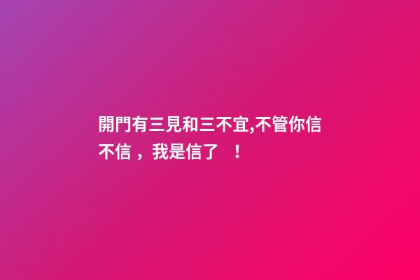 開門有三見和三不宜,不管你信不信，我是信了！